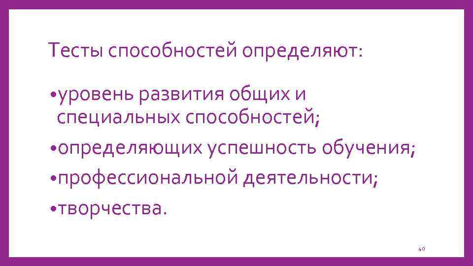 Тесты способностей определяют: • уровень развития общих и специальных способностей; • определяющих успешность обучения;