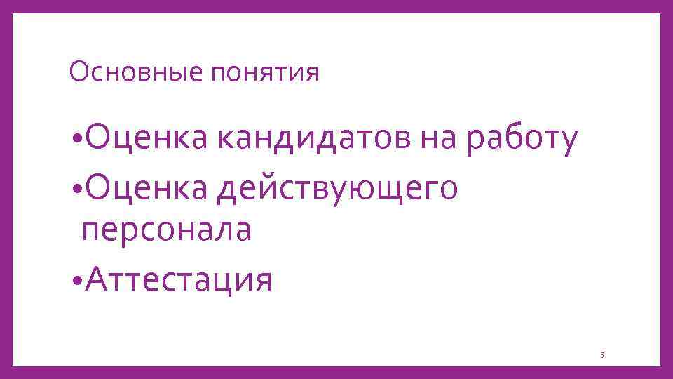 Основные понятия • Оценка кандидатов на работу • Оценка действующего персонала • Аттестация 5