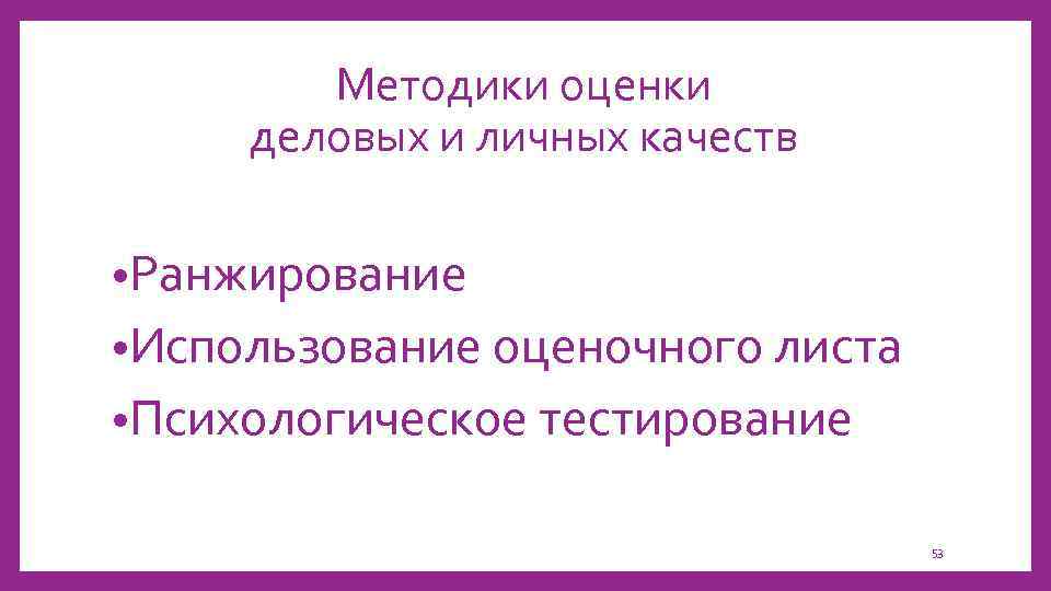 Методики оценки деловых и личных качеств • Ранжирование • Использование оценочного листа • Психологическое