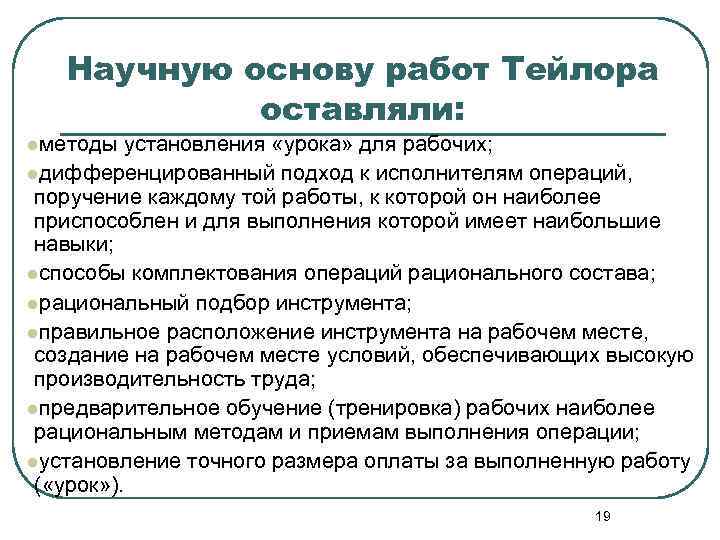 Научную основу работ Тейлора оставляли: lметоды установления «урока» для рабочих; lдифференцированный подход к исполнителям