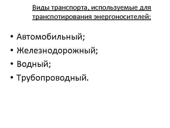 Виды транспорта, используемые для транспотирования энергоносителей: • • Автомобильный; Железнодорожный; Водный; Трубопроводный. 