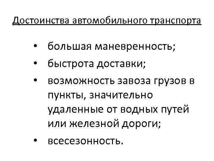 Достоинства автомобильного транспорта • большая маневренность; • быстрота доставки; • возможность завоза грузов в