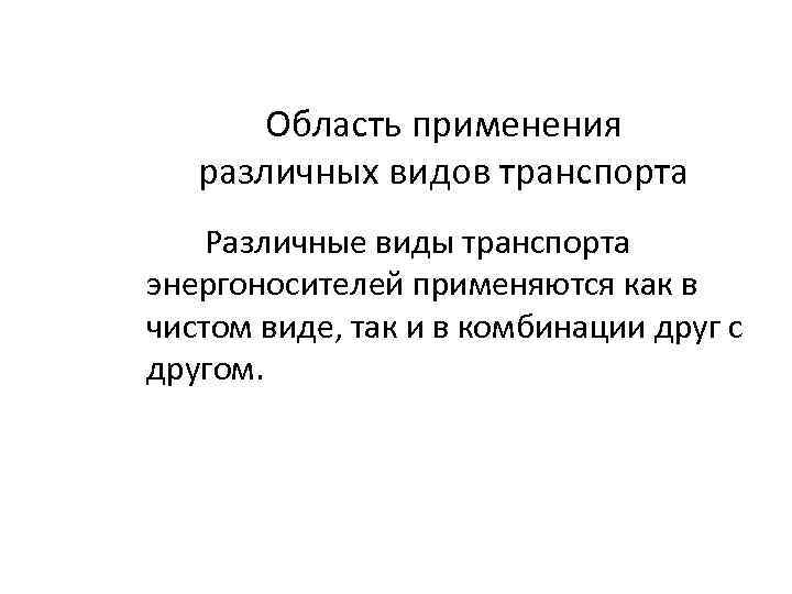 Область применения различных видов транспорта Различные виды транспорта энергоносителей применяются как в чистом виде,