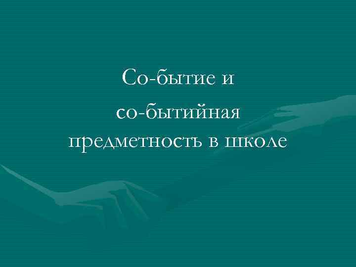 Со-бытие и со-бытийная предметность в школе 