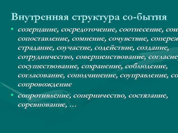 Внутренняя структура со-бытия • созерцание, сосредоточение, соотнесение, соиз сопоставление, сомнение, сочувствие, сопереж страдание, соучастие,