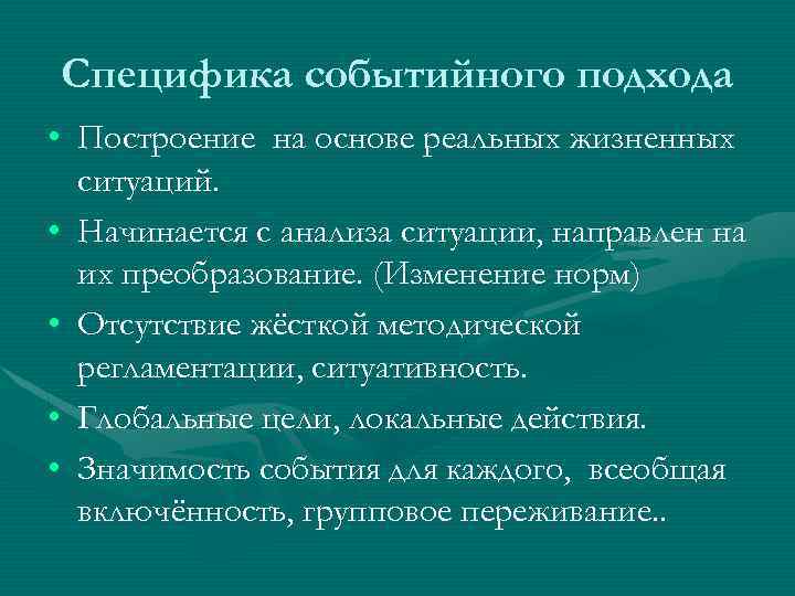 Специфика событийного подхода • Построение на основе реальных жизненных ситуаций. • Начинается с анализа