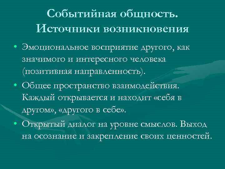 Событийная общность. Источники возникновения • Эмоциональное восприятие другого, как значимого и интересного человека (позитивная