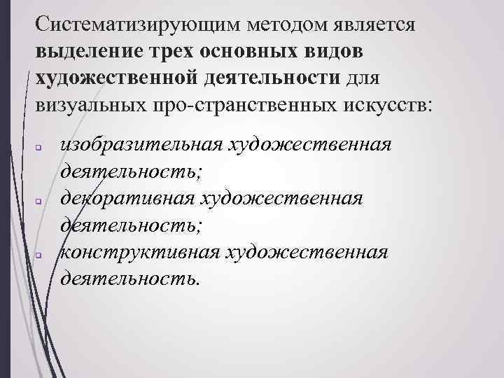 Систематизирующим методом является выделение трех основных видов художественной деятельности для визуальных про странственных искусств: