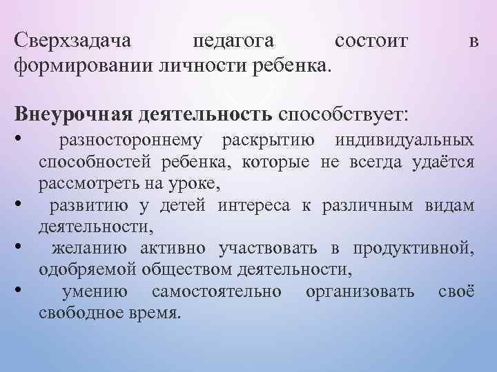 Сверхзадача педагога состоит формировании личности ребенка. в Внеурочная деятельность способствует: • разностороннему раскрытию индивидуальных