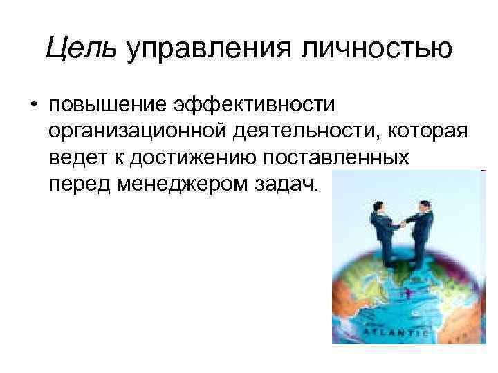 Цель управления личностью • повышение эффективности организационной деятельности, которая ведет к достижению поставленных перед