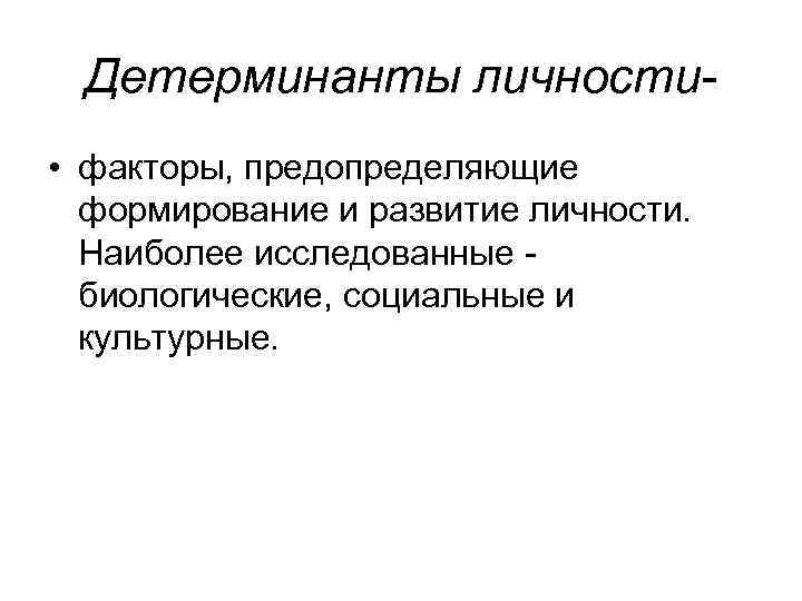 Детерминанты личности • факторы, предопределяющие формирование и развитие личности. Наиболее исследованные биологические, социальные и