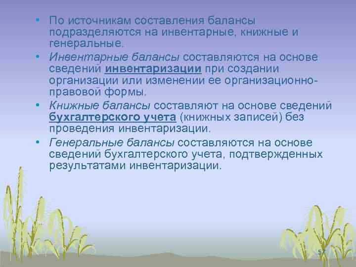  • По источникам составления балансы подразделяются на инвентарные, книжные и генеральные. • Инвентарные