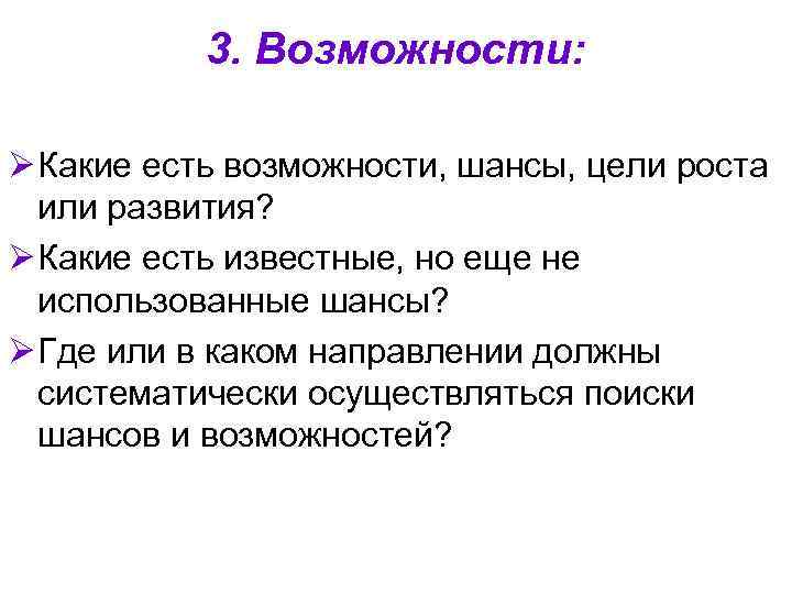 3. Возможности: Ø Какие есть возможности, шансы, цели роста или развития? Ø Какие есть