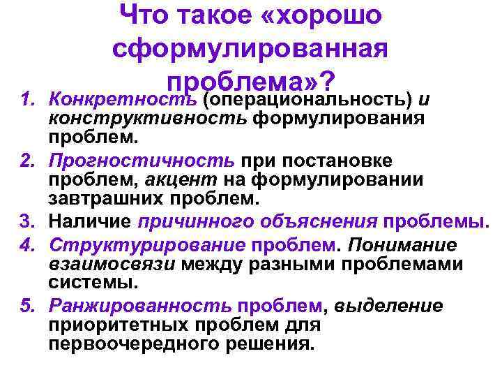 Что такое «хорошо сформулированная проблема» ? 1. Конкретность (операциональность) и конструктивность формулирования проблем. 2.
