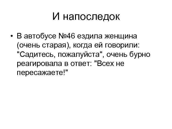 И напоследок • В автобусе № 46 ездила женщина (очень старая), когда ей говорили: