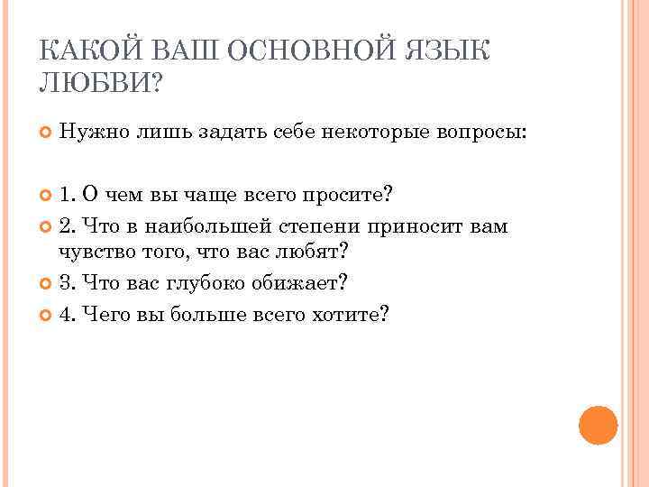 КАКОЙ ВАШ ОСНОВНОЙ ЯЗЫК ЛЮБВИ? Нужно лишь задать себе некоторые вопросы: 1. О чем