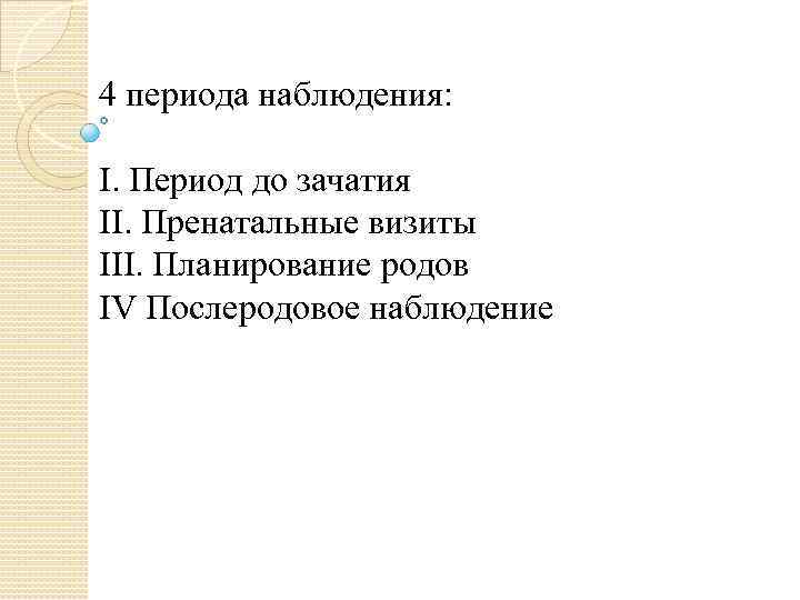 4 периода наблюдения: I. Период до зачатия II. Пренатальные визиты III. Планирование родов IV