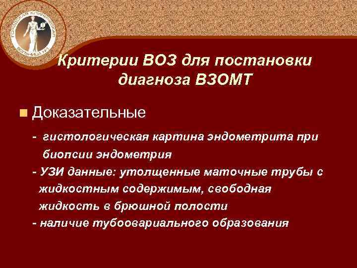 Критерии ВОЗ для постановки диагноза ВЗОМТ n Доказательные - гистологическая картина эндометрита при биопсии