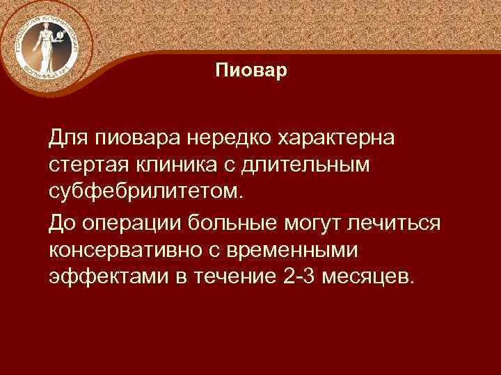 Пиовар Для пиовара нередко характерна стертая клиника с длительным субфебрилитетом. До операции больные могут
