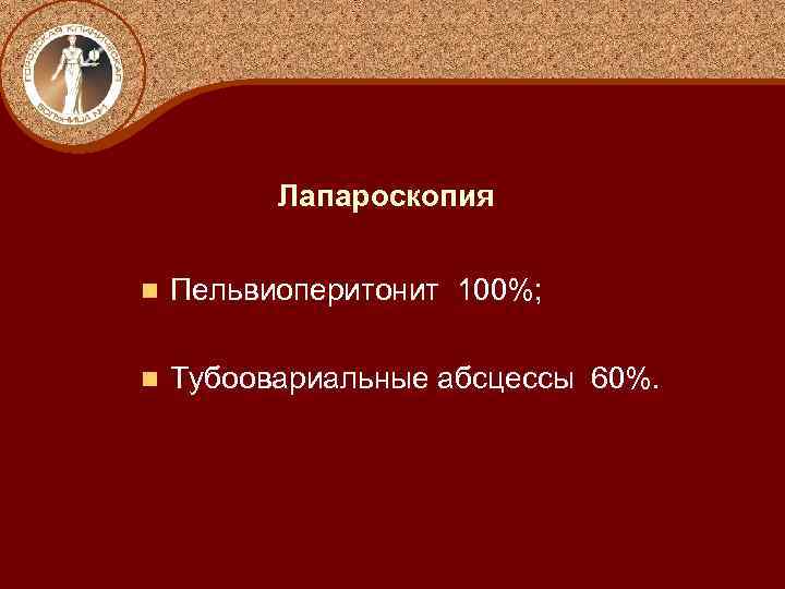 Лапароскопия n Пельвиоперитонит 100%; n Тубоовариальные абсцессы 60%. 