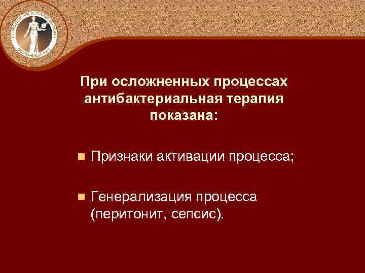 При осложненных процессах антибактериальная терапия показана: n Признаки активации процесса; n Генерализация процесса (перитонит,