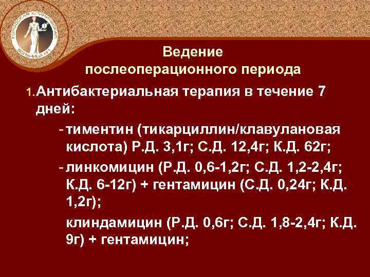 Ведение послеоперационного периода 1. Антибактериальная терапия в течение 7 дней: - тиментин (тикарциллин/клавулановая кислота)