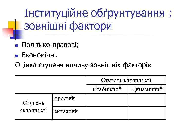 Інституційне обґрунтування : зовнішні фактори Політико-правові; n Економічні. Оцінка ступеня впливу зовнішніх факторів n