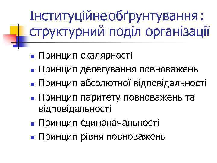 Інституційне обґрунтування : структурний поділ організації n n n Принцип скалярності Принцип делегування повноважень