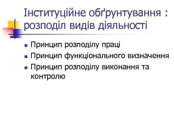 Інституційне обґрунтування : розподіл видів діяльності n n n Принцип розподілу праці Принцип функціонального