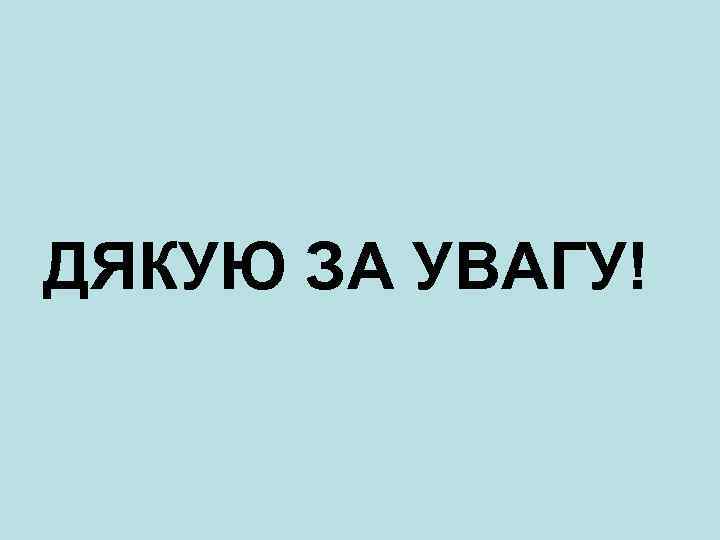 ДЯКУЮ ЗА УВАГУ! 