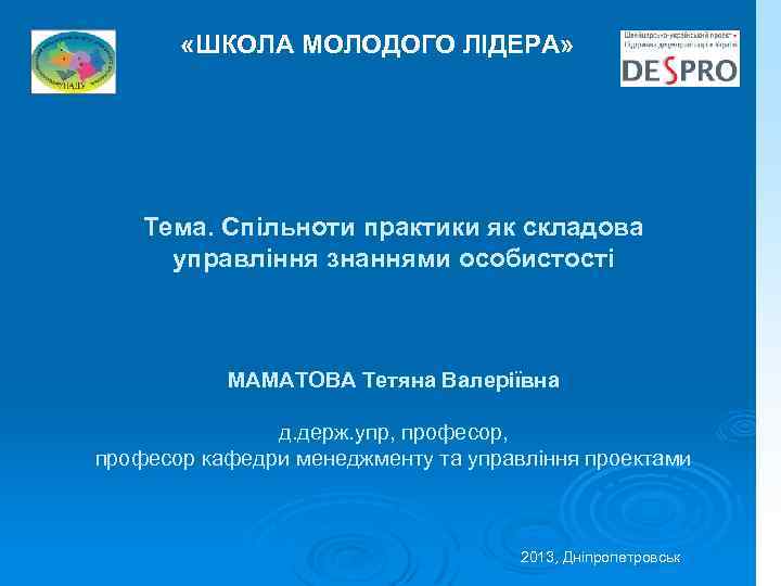  «ШКОЛА МОЛОДОГО ЛІДЕРА» Тема. Спільноти практики як складова управління знаннями особистості МАМАТОВА Тетяна