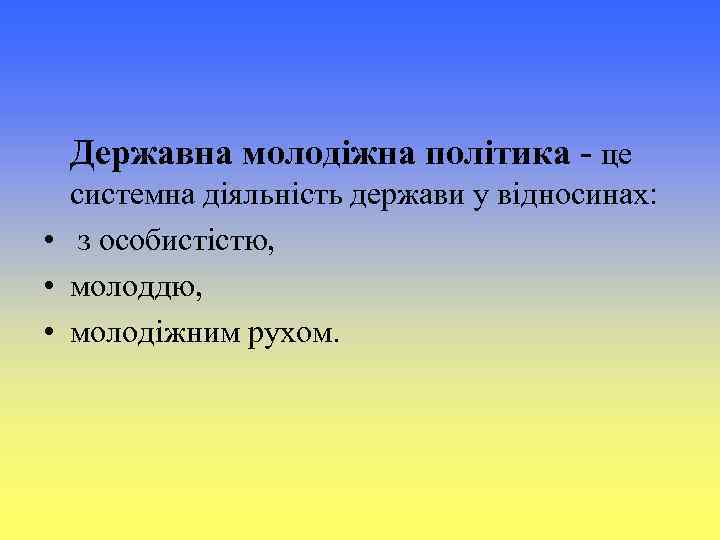 Державна молодіжна політика ‑ це системна діяльність держави у відносинах: • з особистістю, •