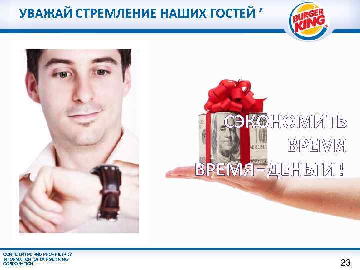 УВАЖАЙ СТРЕМЛЕНИЕ НАШИХ ГОСТЕЙ ’ СЭКОНОМИТЬ ВРЕМЯ-ДЕНЬГИ! CONFIDENTIAL AND PROPRIETARY INFORMATION OF BURGER KING