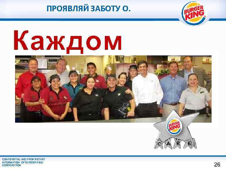 ПРОЯВЛЯЙ ЗАБОТУ О. Каждом CONFIDENTIAL AND PROPRIETARY INFORMATION OF BURGER KING CORPORATION 26 