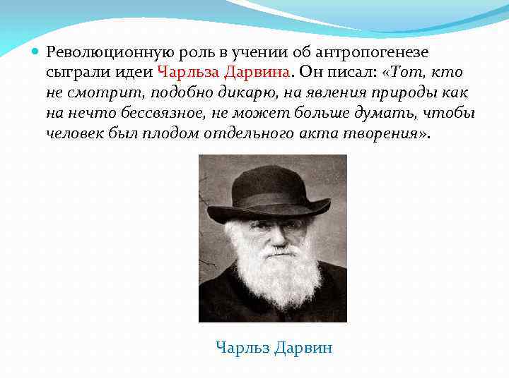  Революционную роль в учении об антропогенезе сыграли идеи Чарльза Дарвина. Он писал: «Тот,