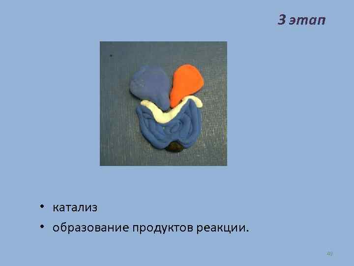 3 этап • катализ • образование продуктов реакции. 49 
