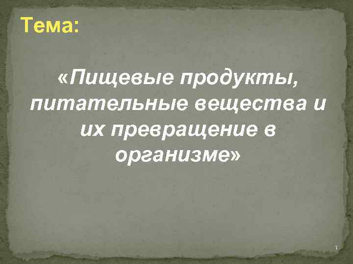 Тема: «Пищевые продукты, питательные вещества и их превращение в организме» 1 