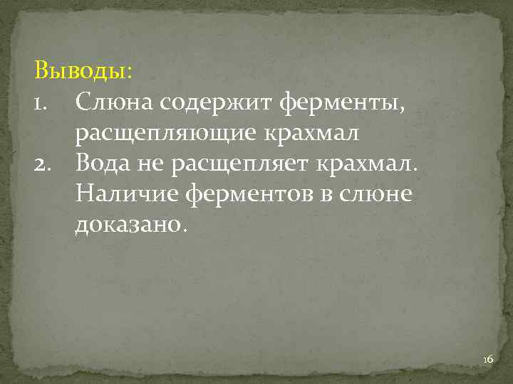 Выводы: 1. Слюна содержит ферменты, расщепляющие крахмал 2. Вода не расщепляет крахмал. Наличие ферментов