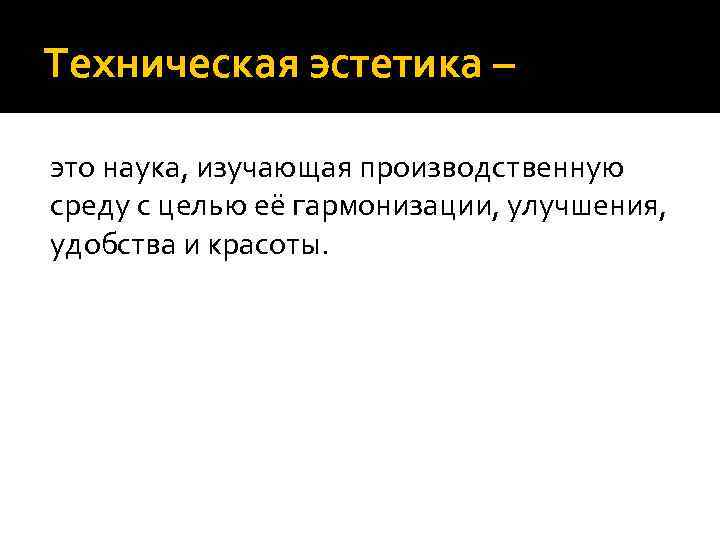 Техническая эстетика – это наука, изучающая производственную среду с целью её гармонизации, улучшения, удобства