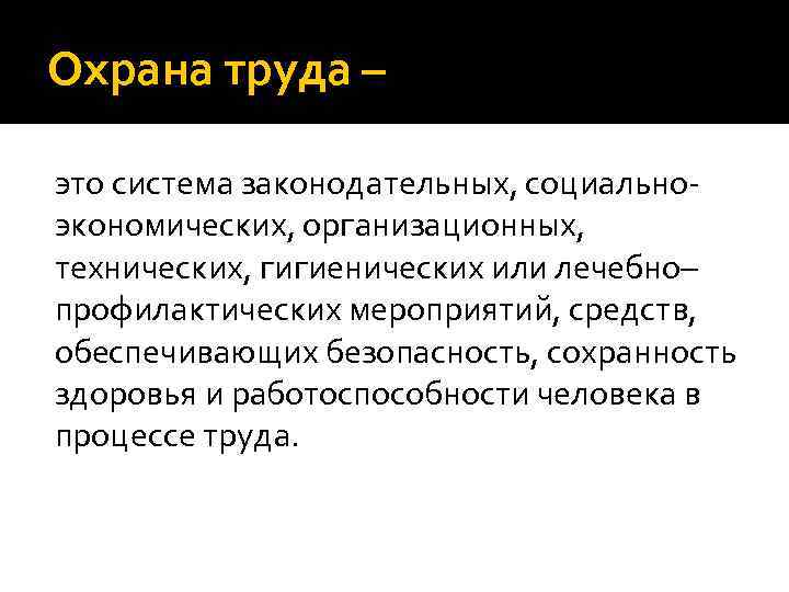 Охрана труда – это система законодательных, социальноэкономических, организационных, технических, гигиенических или лечебно– профилактических мероприятий,