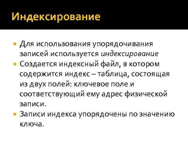 Индексирование Для использования упорядочивания записей используется индексирование Создается индексный файл, в котором содержится индекс