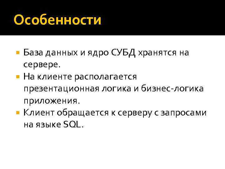 Особенности База данных и ядро СУБД хранятся на сервере. На клиенте располагается презентационная логика