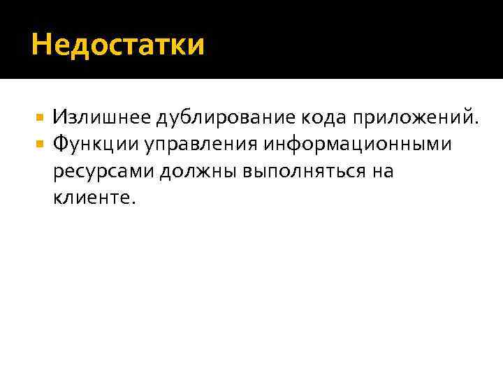 Недостатки Излишнее дублирование кода приложений. Функции управления информационными ресурсами должны выполняться на клиенте. 