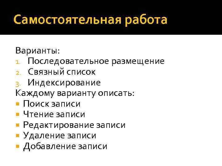 Самостоятельная работа Варианты: 1. Последовательное размещение 2. Связный список 3. Индексирование Каждому варианту описать:
