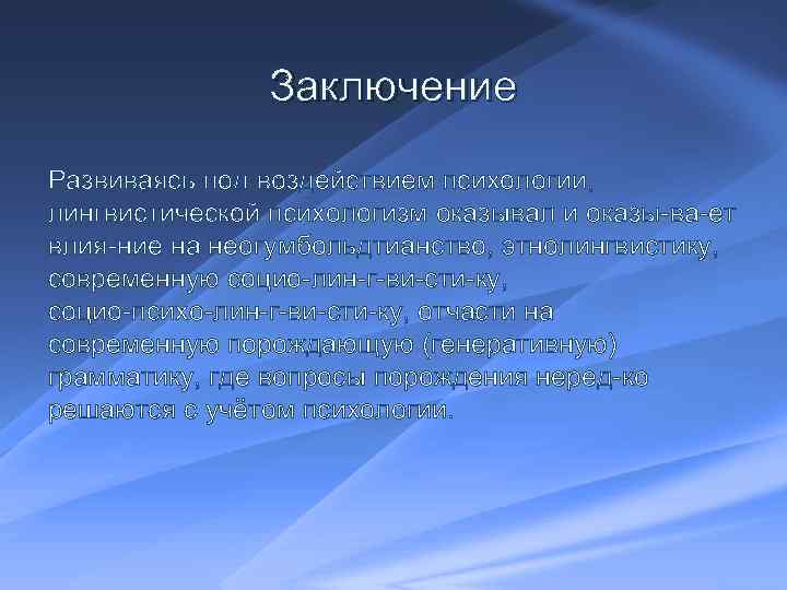 Заключение Развиваясь под воздействием психологии, лингвистической психологизм оказывал и оказы ва ет влия ние