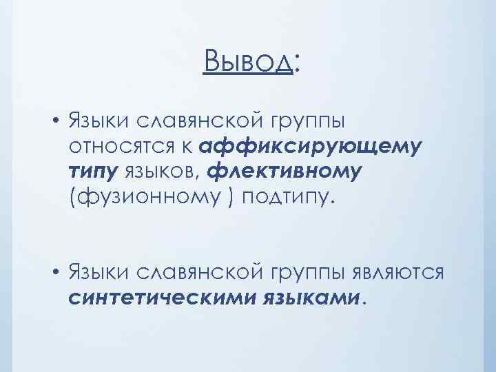 Вывод: • Языки славянской группы относятся к аффиксирующему типу языков, флективному (фузионному ) подтипу.