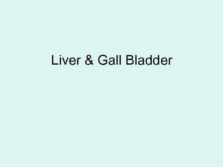 Liver & Gall Bladder 