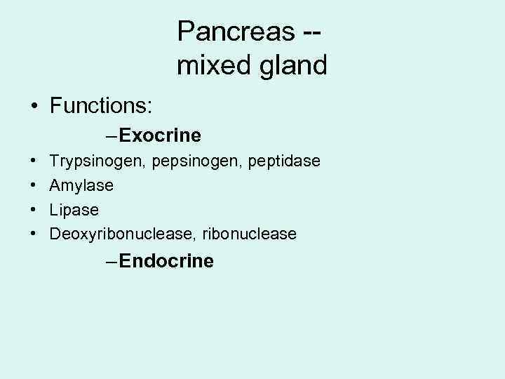 Pancreas -mixed gland • Functions: – Exocrine • • Trypsinogen, peptidase Amylase Lipase Deoxyribonuclease,