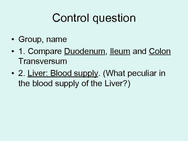 Control question • Group, name • 1. Compare Duodenum, Ileum and Colon Transversum •