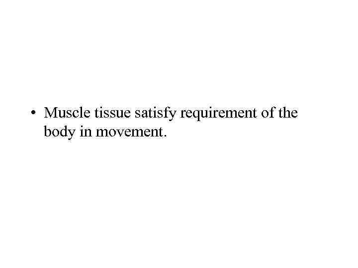  • Muscle tissue satisfy requirement of the body in movement. 